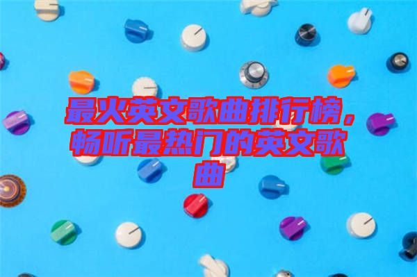 最火英文歌曲排行榜，暢聽(tīng)最熱門(mén)的英文歌曲