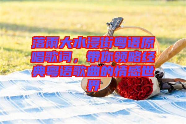 落雨大水浸街粵語原唱歌詞，帶你領略經(jīng)典粵語歌曲的情感世界