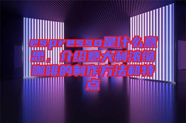 espresso是什么意思，介紹意大利濃縮咖啡的制作方法和特點(diǎn)