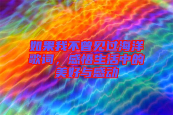 如果我不曾見過海洋歌詞，感悟生活中的美好與感動