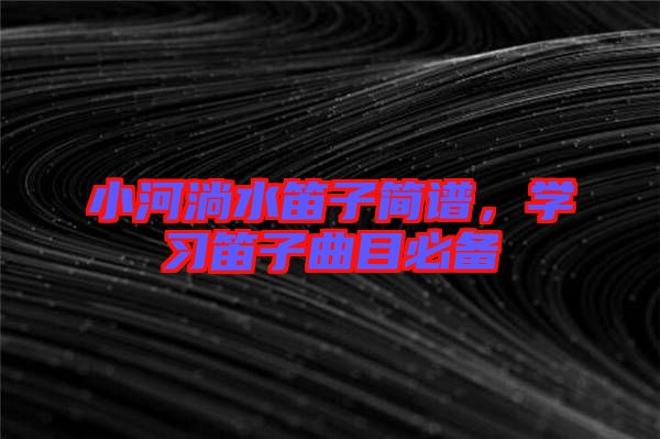 小河淌水笛子簡(jiǎn)譜，學(xué)習(xí)笛子曲目必備