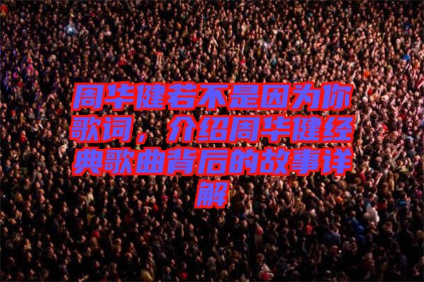 周華健若不是因?yàn)槟愀柙~，介紹周華健經(jīng)典歌曲背后的故事詳解