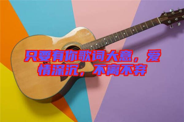 只要有你歌詞大意，愛情深沉，不離不棄