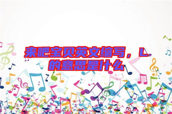 來吧寶貝英文縮寫，L的意思是什么
