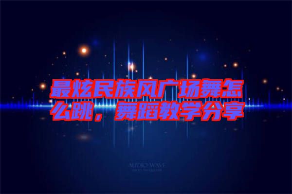 最炫民族風廣場舞怎么跳，舞蹈教學分享