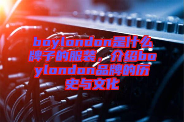 boylondon是什么牌子的服裝，介紹boylondon品牌的歷史與文化