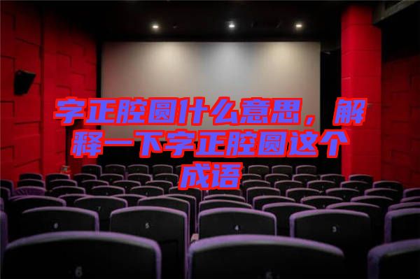 字正腔圓什么意思，解釋一下字正腔圓這個(gè)成語