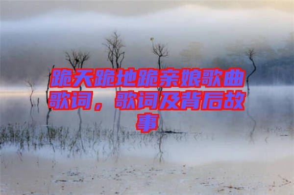 跪天跪地跪親娘歌曲歌詞，歌詞及背后故事