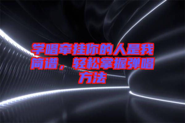 學唱牽掛你的人是我簡譜，輕松掌握彈唱方法
