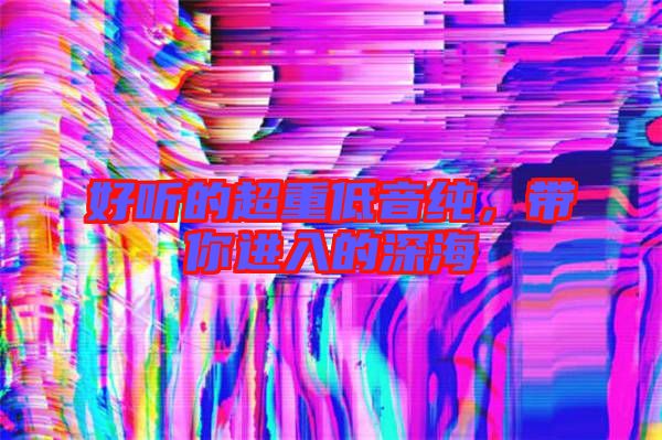 好聽的超重低音純，帶你進(jìn)入的深海