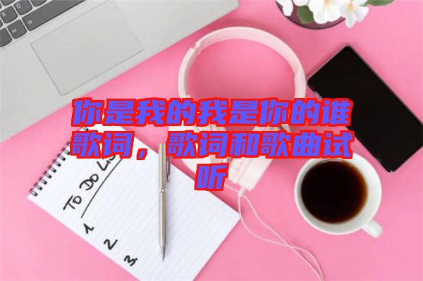 你是我的我是你的誰歌詞，歌詞和歌曲試聽