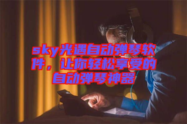 sky光遇自動(dòng)彈琴軟件，讓你輕松享受的自動(dòng)彈琴神器