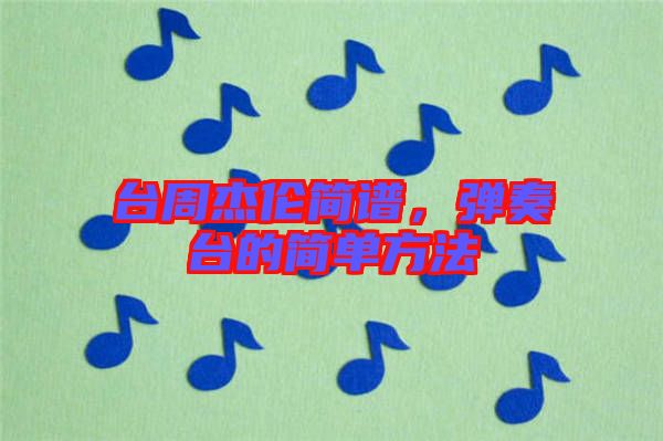 臺(tái)周杰倫簡譜，彈奏臺(tái)的簡單方法