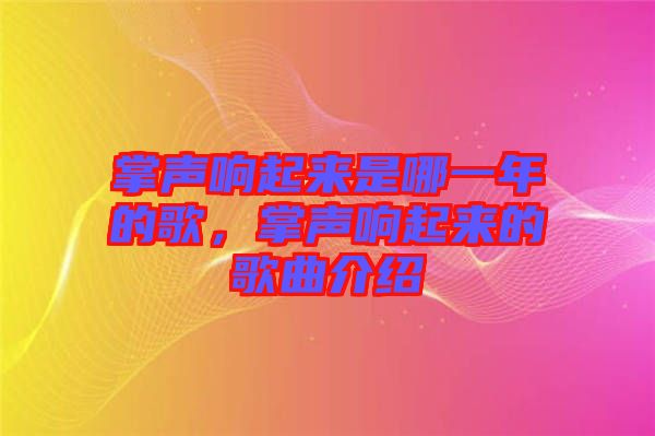 掌聲響起來是哪一年的歌，掌聲響起來的歌曲介紹