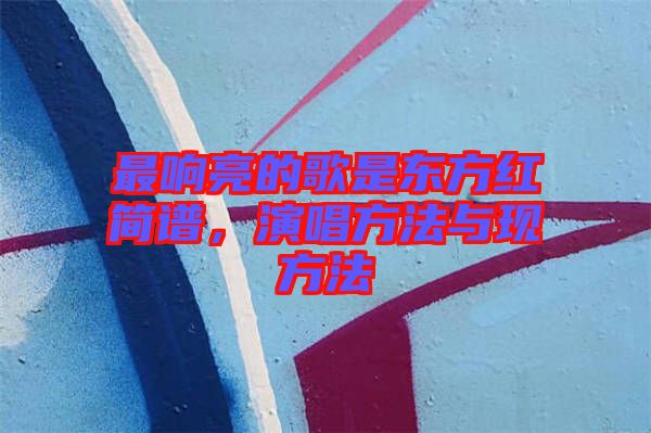 最響亮的歌是東方紅簡譜，演唱方法與現(xiàn)方法