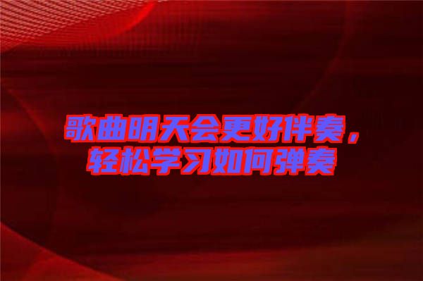 歌曲明天會(huì)更好伴奏，輕松學(xué)習(xí)如何彈奏