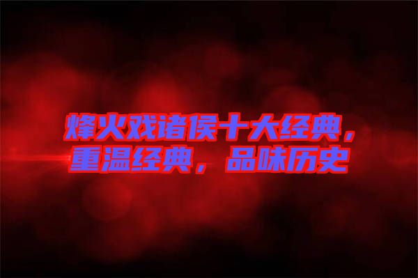 烽火戲諸侯十大經(jīng)典，重溫經(jīng)典，品味歷史