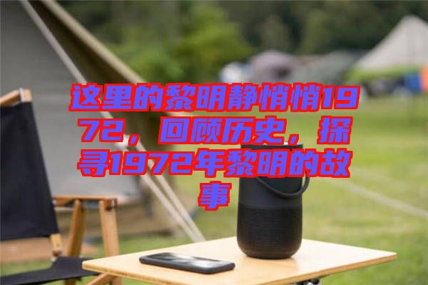這里的黎明靜悄悄1972，回顧歷史，探尋1972年黎明的故事