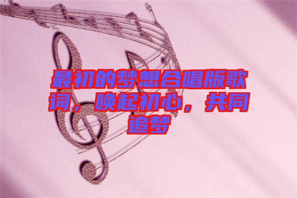 最初的夢(mèng)想合唱版歌詞，喚起初心，共同追夢(mèng)