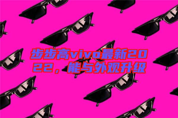步步高vivo最新2022，能與外觀升級(jí)