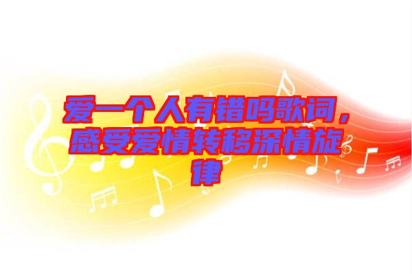 愛一個(gè)人有錯(cuò)嗎歌詞，感受愛情轉(zhuǎn)移深情旋律