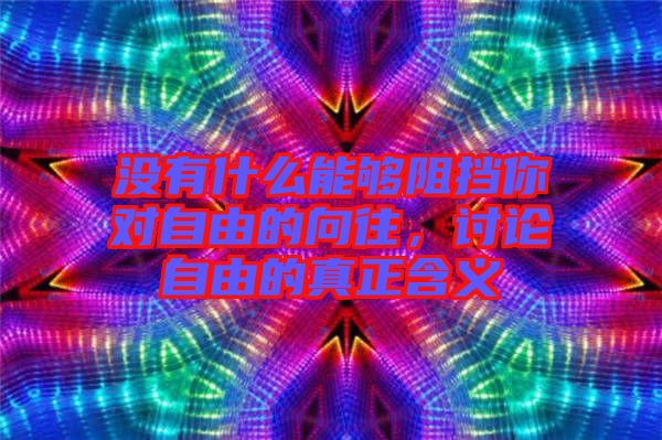 沒有什么能夠阻擋你對(duì)自由的向往，討論自由的真正含義