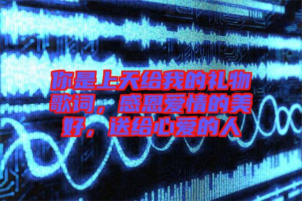 你是上天給我的禮物歌詞，感恩愛情的美好，送給心愛的人