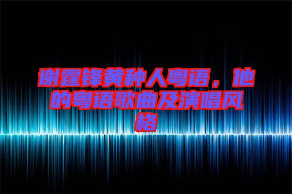 謝霆鋒黃種人粵語，他的粵語歌曲及演唱風(fēng)格