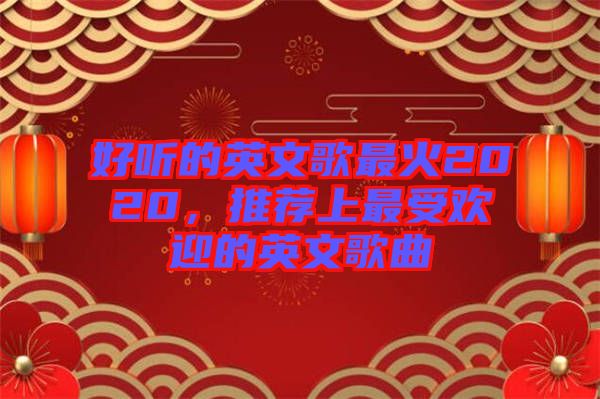 好聽的英文歌最火2020，推薦上最受歡迎的英文歌曲