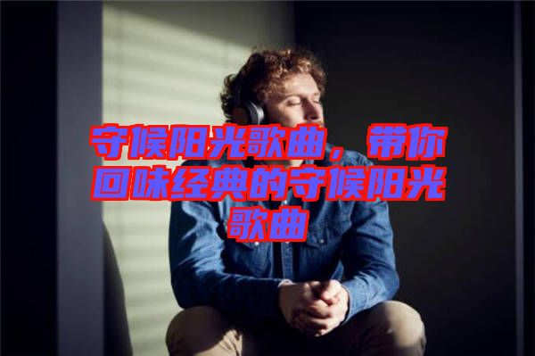 守候陽(yáng)光歌曲，帶你回味經(jīng)典的守候陽(yáng)光歌曲