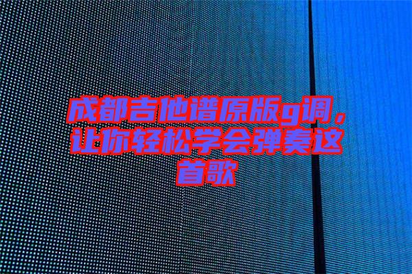 成都吉他譜原版g調(diào)，讓你輕松學會彈奏這首歌