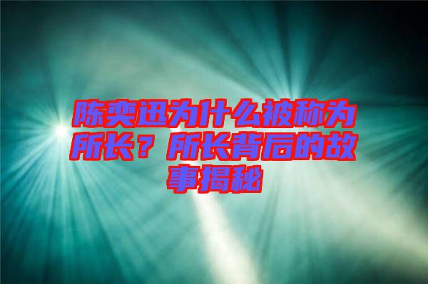 陳奕迅為什么被稱(chēng)為所長(zhǎng)？所長(zhǎng)背后的故事揭秘