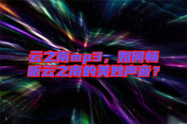 云之南mp3，如何暢聽(tīng)云之南的美妙聲音？