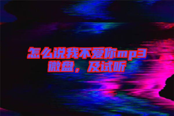 怎么說(shuō)我不愛(ài)你mp3微盤，及試聽(tīng)