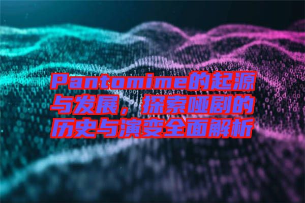 Pantomime的起源與發(fā)展，探索啞劇的歷史與演變?nèi)娼馕? width=