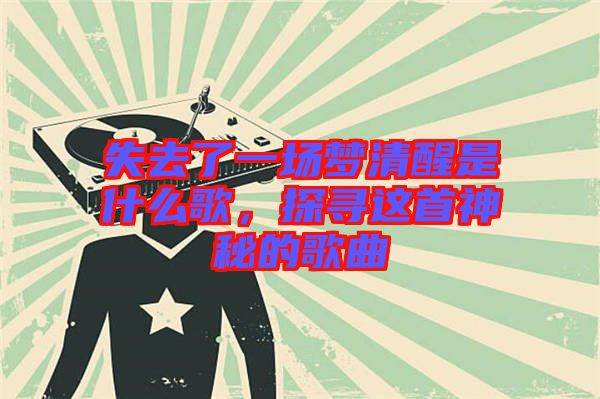 失去了一場夢清醒是什么歌，探尋這首神秘的歌曲