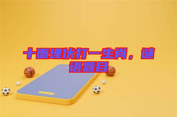 十面埋伏打一生肖，謎語題目