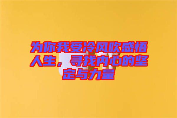 為你我受冷風(fēng)吹感悟人生，尋找內(nèi)心的堅(jiān)定與力量