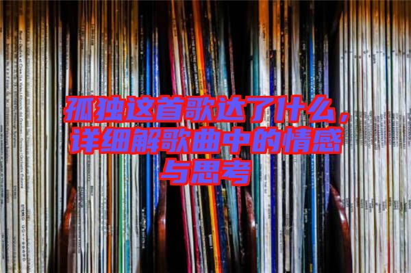 孤獨(dú)這首歌達(dá)了什么，詳細(xì)解歌曲中的情感與思考