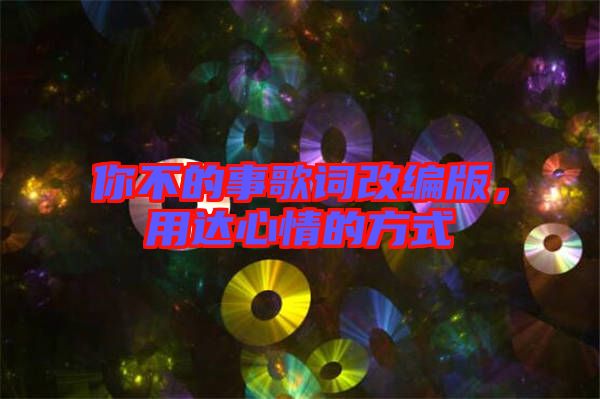 你不的事歌詞改編版，用達(dá)心情的方式