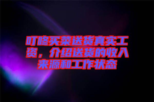 叮咚買菜送貨真實(shí)工資，介紹送貨的收入來源和工作狀態(tài)