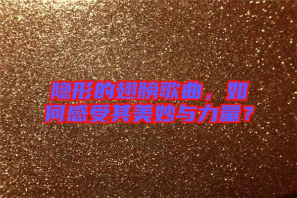 隱形的翅膀歌曲，如何感受其美妙與力量？