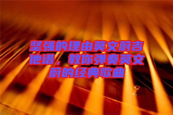 堅(jiān)強(qiáng)的理由莫文蔚吉他譜，教你彈奏莫文蔚的經(jīng)典歌曲