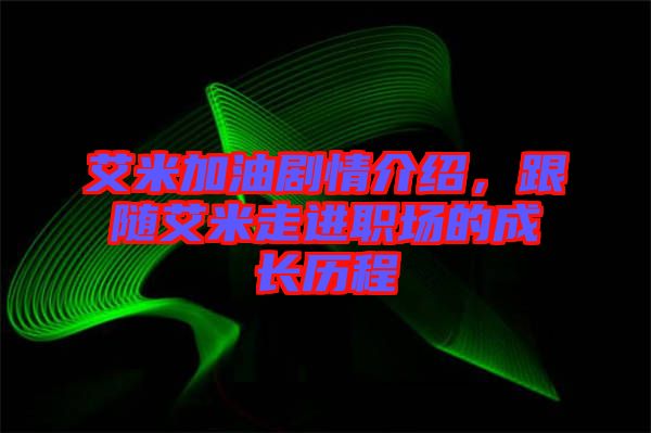 艾米加油劇情介紹，跟隨艾米走進(jìn)職場(chǎng)的成長(zhǎng)歷程