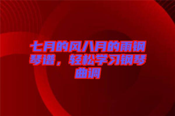 七月的風(fēng)八月的雨鋼琴譜，輕松學(xué)習(xí)鋼琴曲調(diào)