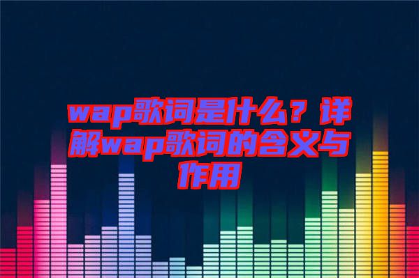 wap歌詞是什么？詳解wap歌詞的含義與作用
