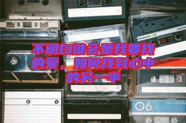 不明白誰會(huì)是我要找的愛，如何找到心中的另一半