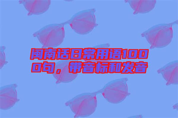 閩南話日常用語1000句，帶音標(biāo)和發(fā)音