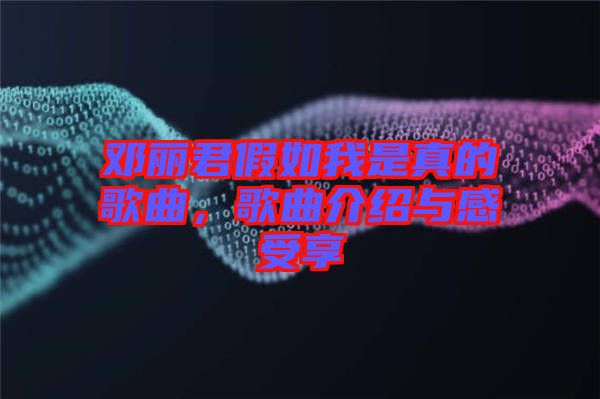 鄧麗君假如我是真的歌曲，歌曲介紹與感受享