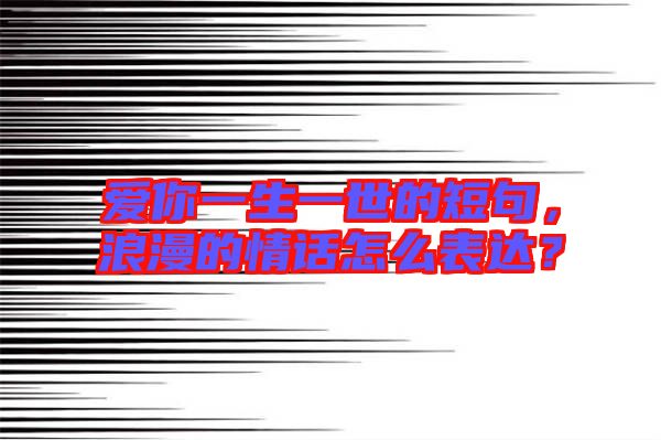愛你一生一世的短句，浪漫的情話怎么表達(dá)？